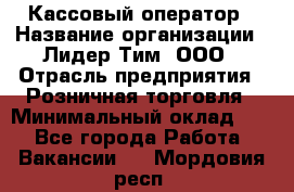Кассовый оператор › Название организации ­ Лидер Тим, ООО › Отрасль предприятия ­ Розничная торговля › Минимальный оклад ­ 1 - Все города Работа » Вакансии   . Мордовия респ.